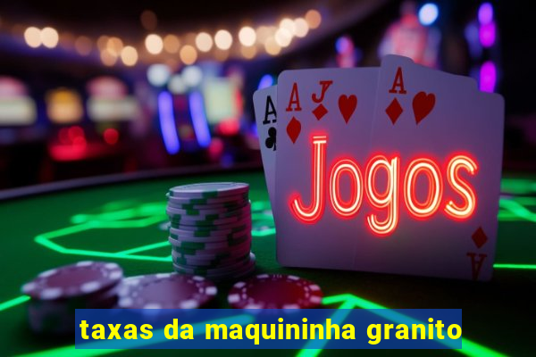 taxas da maquininha granito